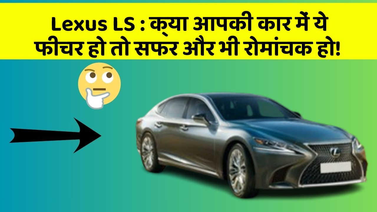 Lexus LS : क्या आपकी कार में ये फीचर हो तो सफर और भी रोमांचक हो!