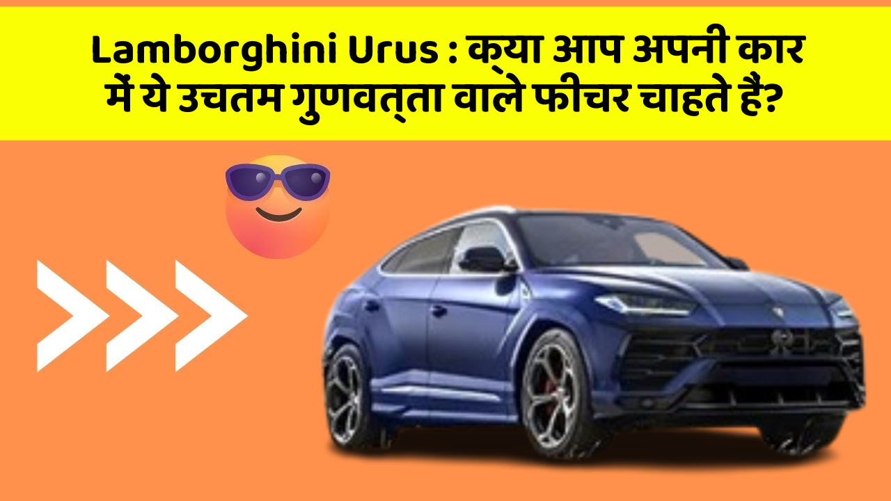 Lamborghini Urus: क्या आप अपनी कार में ये उचतम गुणवत्ता वाले फीचर चाहते हैं?