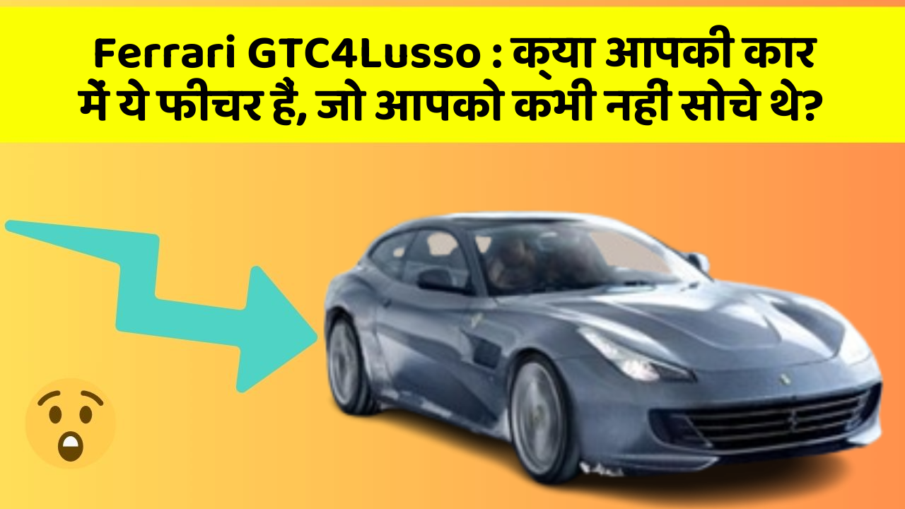 Ferrari GTC4Lusso: क्या आपकी कार में ये फीचर हैं, जो आपको कभी नहीं सोचे थे?