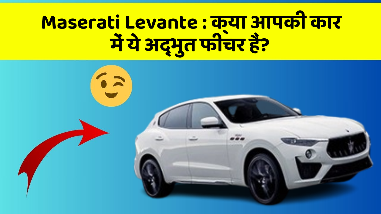 Maserati Levante: क्या आपकी कार में ये अद्भुत फीचर हैं?