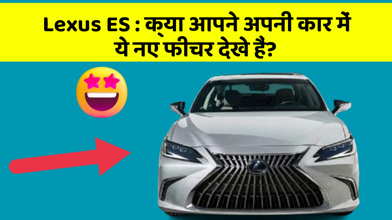 Lexus ES: क्या आपने अपनी कार में ये नए फीचर देखे हैं?