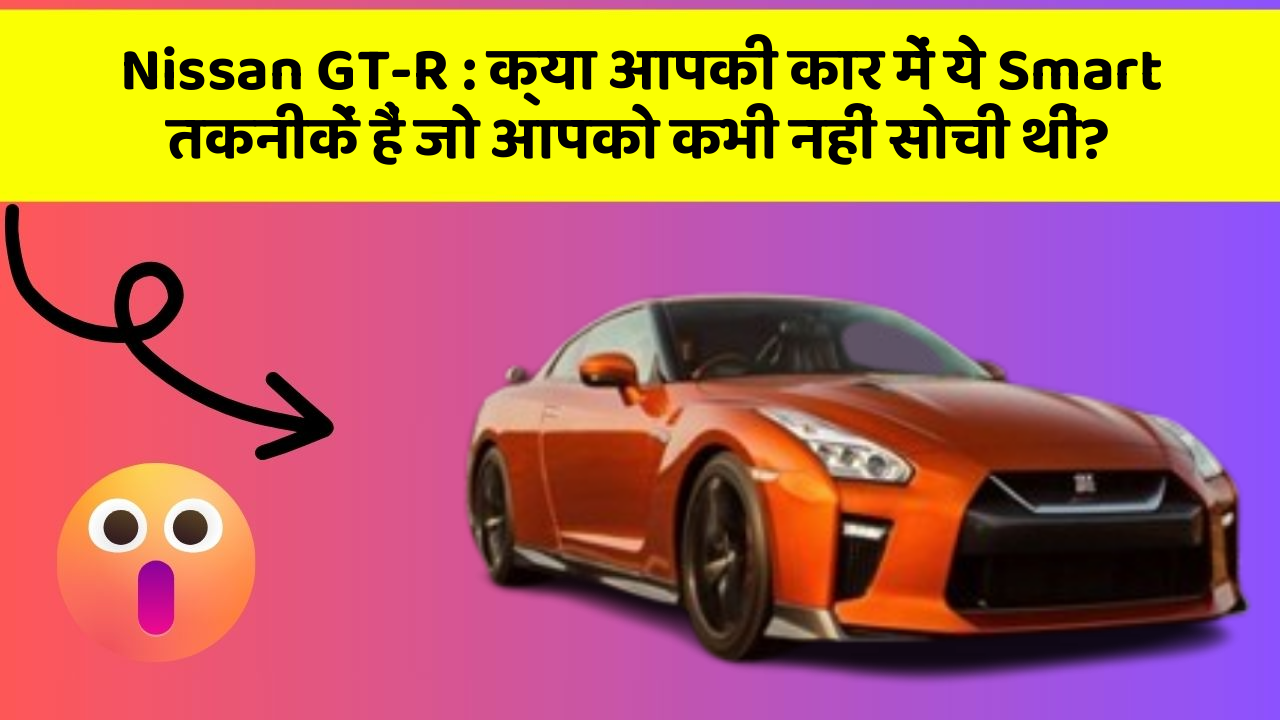 Nissan GT-R: क्या आपकी कार में ये Smart तकनीकें हैं जो आपको कभी नहीं सोची थीं?