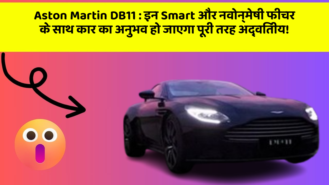Aston Martin DB11 : इन Smart और नवोन्मेषी फीचर के साथ कार का अनुभव हो जाएगा पूरी तरह अद्वितीय!