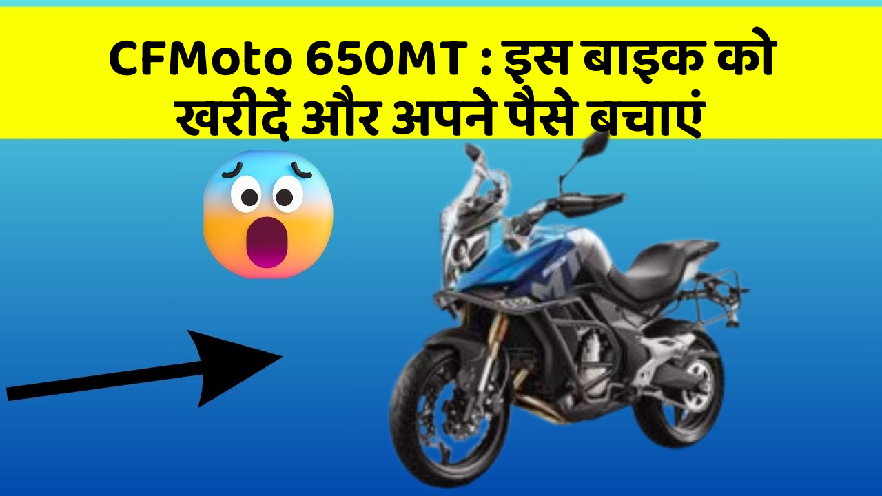 CFMoto 650MT: इस बाइक को खरीदें और अपने पैसे बचाएं