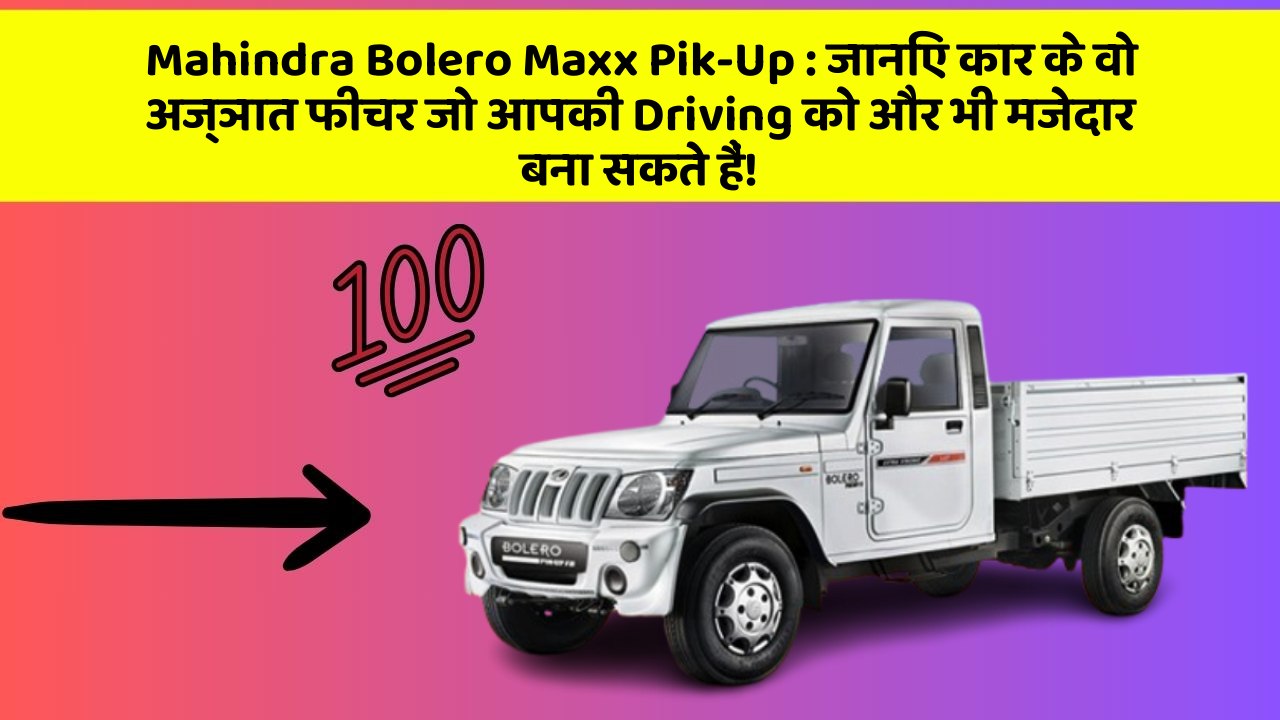Mahindra Bolero Maxx Pik-Up : जानिए कार के वो अज्ञात फीचर जो आपकी Driving को और भी मजेदार बना सकते हैं!