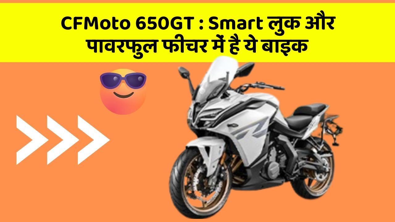 CFMoto 650GT: Smart लुक और पावरफुल फीचर में है ये बाइक