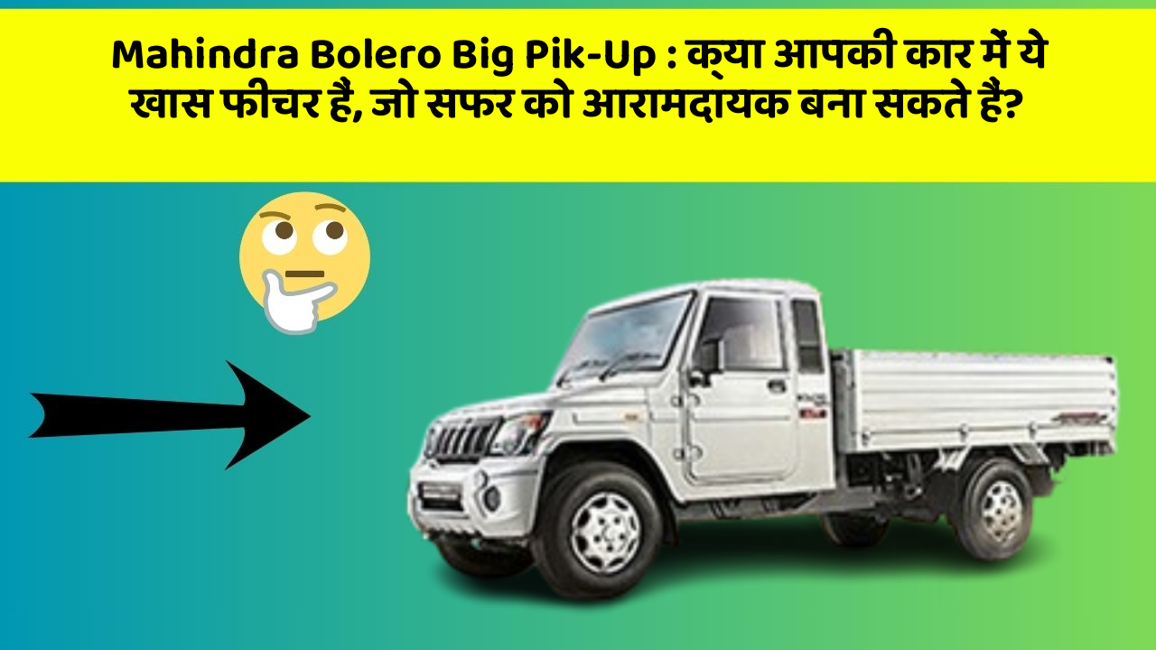 Mahindra Bolero Big Pik-Up: क्या आपकी कार में ये खास फीचर हैं, जो सफर को आरामदायक बना सकते हैं?