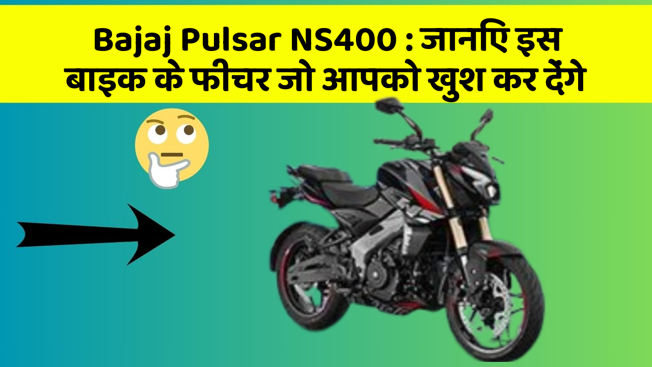 Bajaj Pulsar NS400 : जानिए इस बाइक के फीचर जो आपको खुश कर देंगे