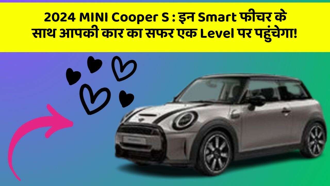 2024 MINI Cooper S: इन Smart फीचर के साथ आपकी कार का सफर एक Level पर पहुंचेगा!