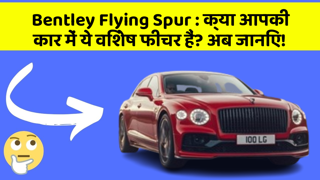 Bentley Flying Spur: क्या आपकी कार में ये विशेष फीचर हैं? अब जानिए!