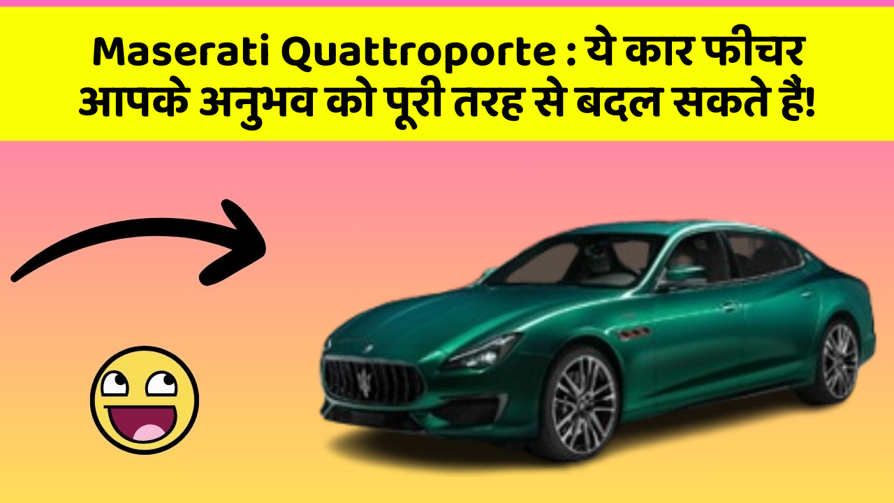 Maserati Quattroporte: ये कार फीचर आपके अनुभव को पूरी तरह से बदल सकते हैं!