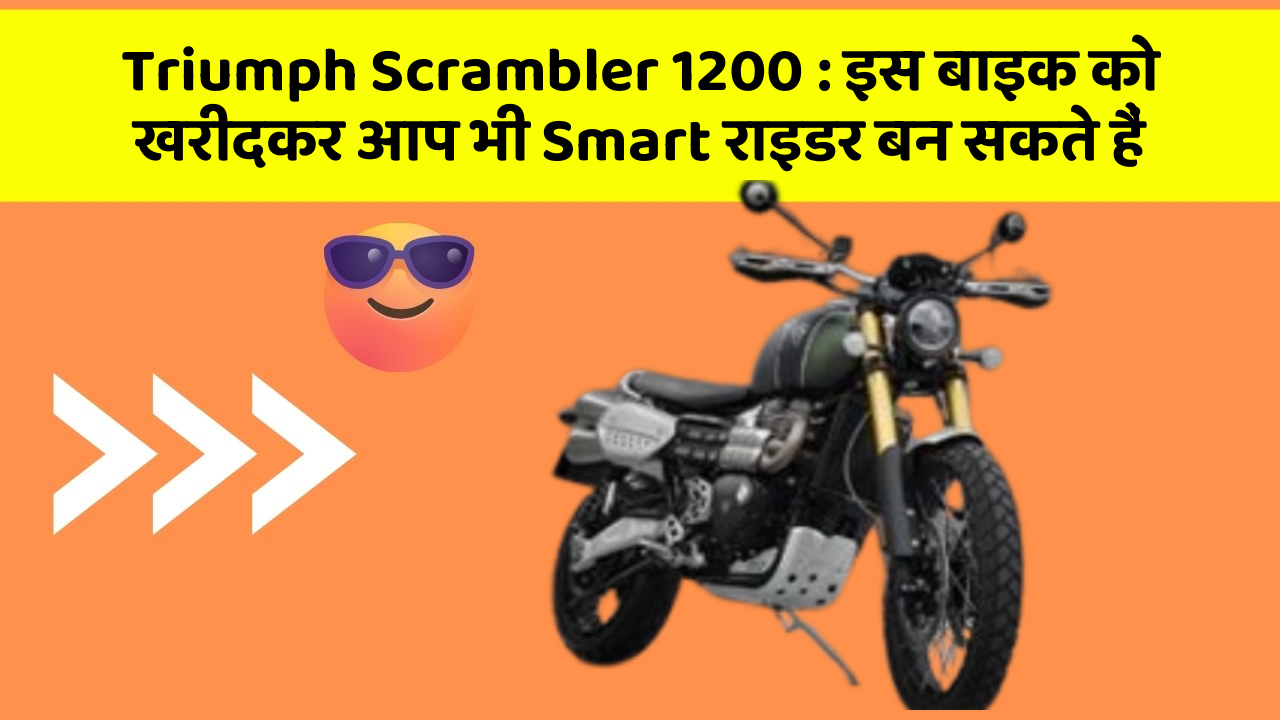 Triumph Scrambler 1200: इस बाइक को खरीदकर आप भी Smart राइडर बन सकते हैं