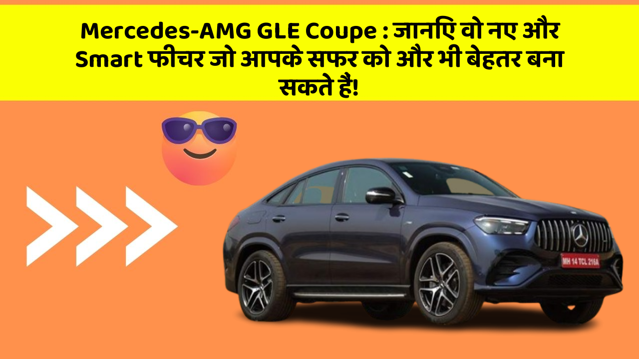 Mercedes-AMG GLE Coupe: जानिए वो नए और Smart फीचर जो आपके सफर को और भी बेहतर बना सकते हैं!