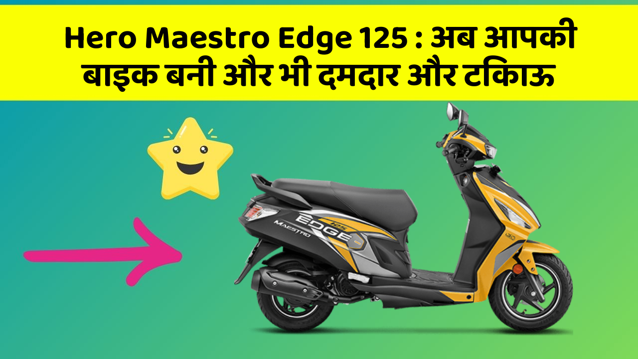 Hero Maestro Edge 125: अब आपकी बाइक बनी और भी दमदार और टिकाऊ