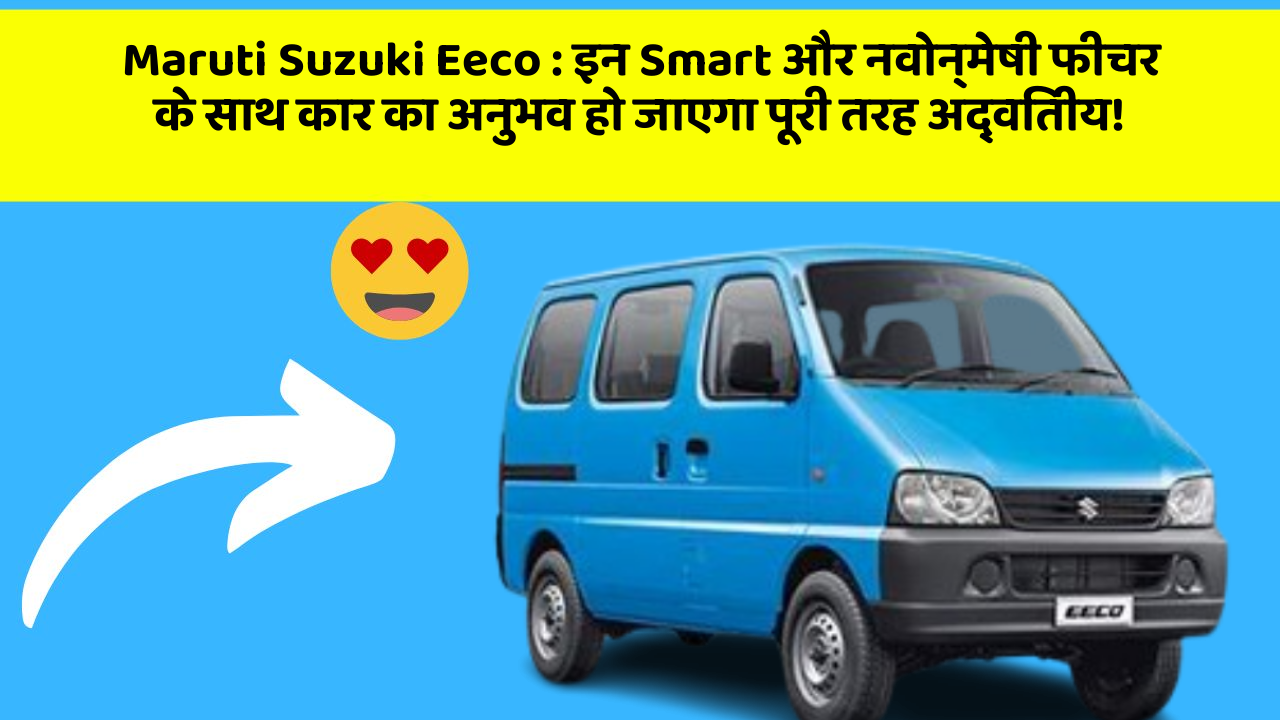 Maruti Suzuki Eeco: इन Smart और नवोन्मेषी फीचर के साथ कार का अनुभव हो जाएगा पूरी तरह अद्वितीय!