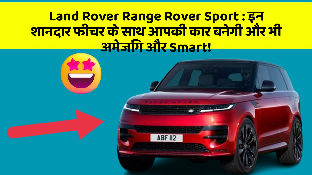 Land Rover Range Rover Sport:इन शानदार फीचर के साथ आपकी कार बनेगी और भी अमेजिंग और Smart!