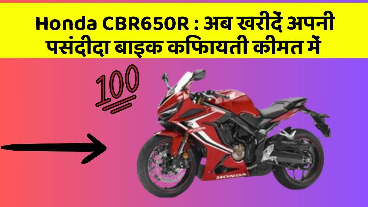 Honda CBR650R : अब खरीदें अपनी पसंदीदा बाइक किफायती कीमत में