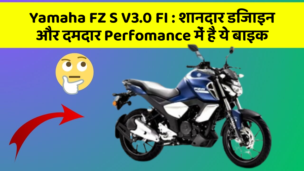 Yamaha FZ S V3.0 FI : शानदार डिजाइन और दमदार Perfomance में है ये बाइक