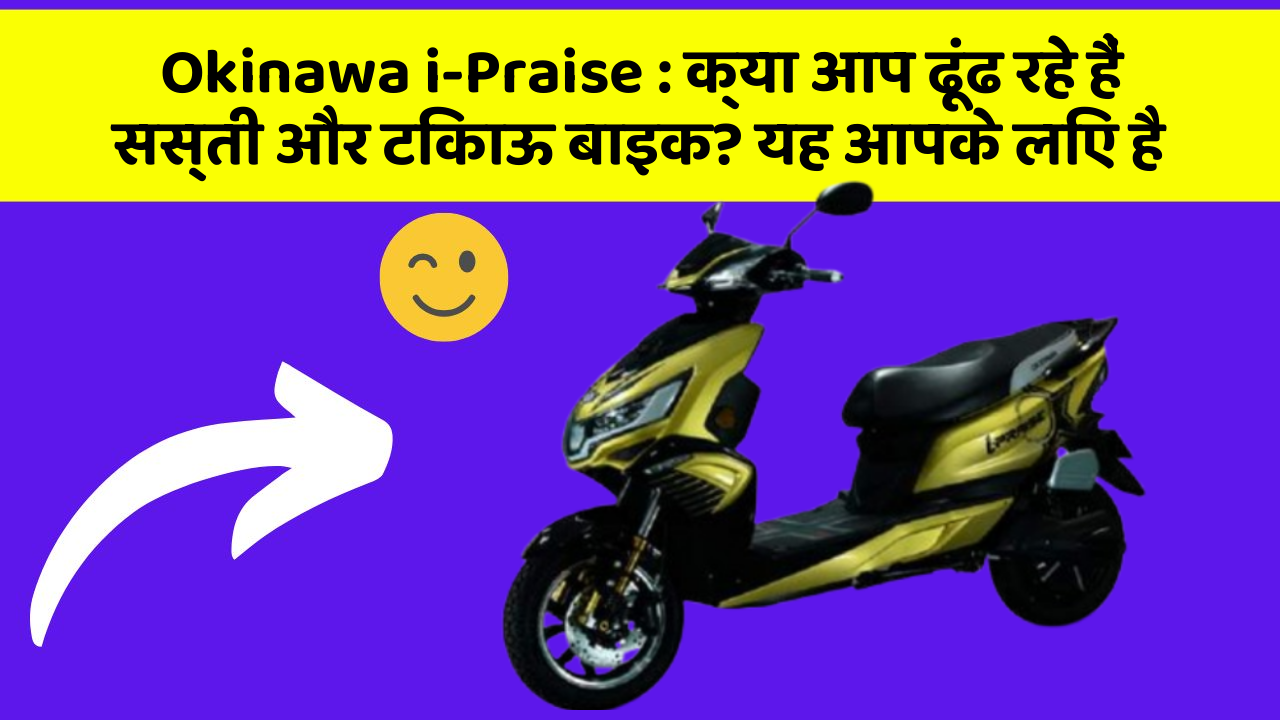 Okinawa i-Praise: क्या आप ढूंढ रहे हैं सस्ती और टिकाऊ बाइक? यह आपके लिए है