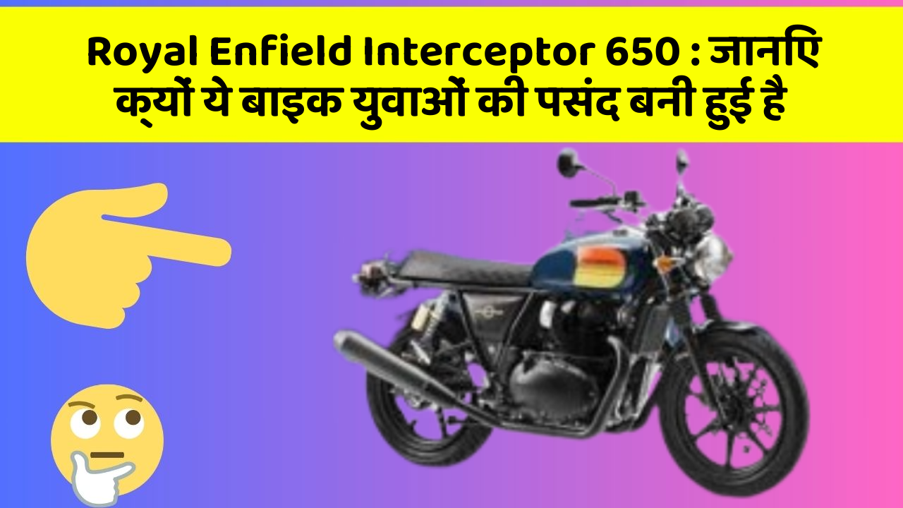 Royal Enfield Interceptor 650 : जानिए क्यों ये बाइक युवाओं की पसंद बनी हुई है