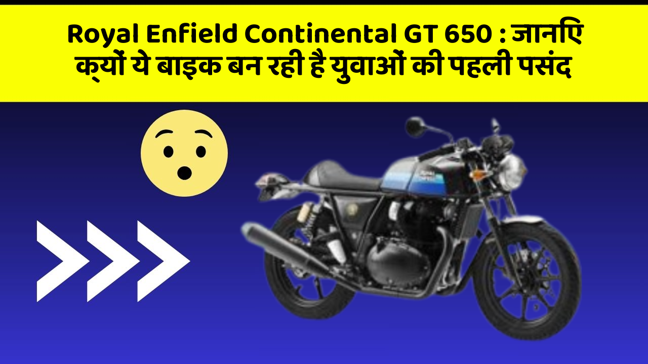 Royal Enfield Continental GT 650: जानिए क्यों ये बाइक बन रही है युवाओं की पहली पसंद