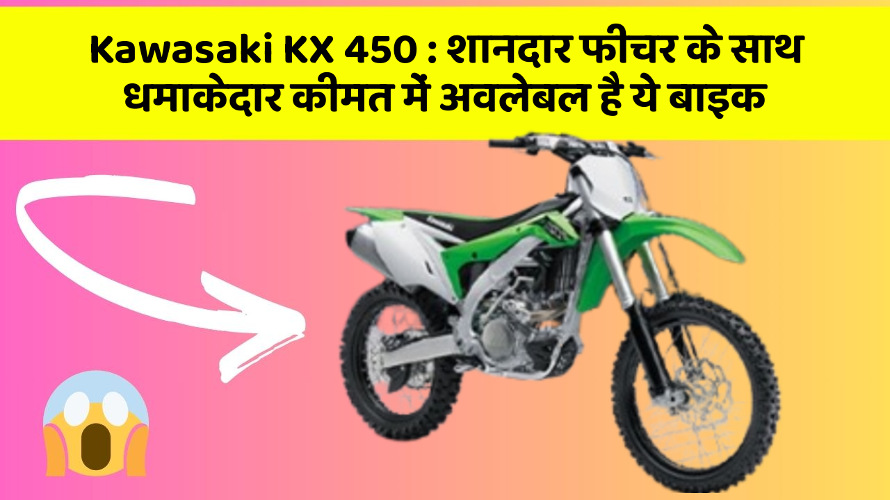 Kawasaki KX 450: शानदार फीचर के साथ धमाकेदार कीमत में अवलेबल है ये बाइक