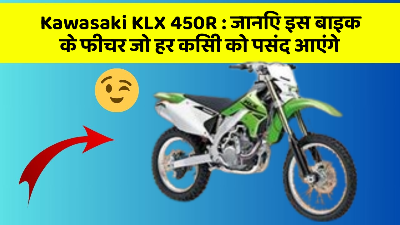 Kawasaki KLX 450R: जानिए इस बाइक के फीचर जो हर किसी को पसंद आएंगे