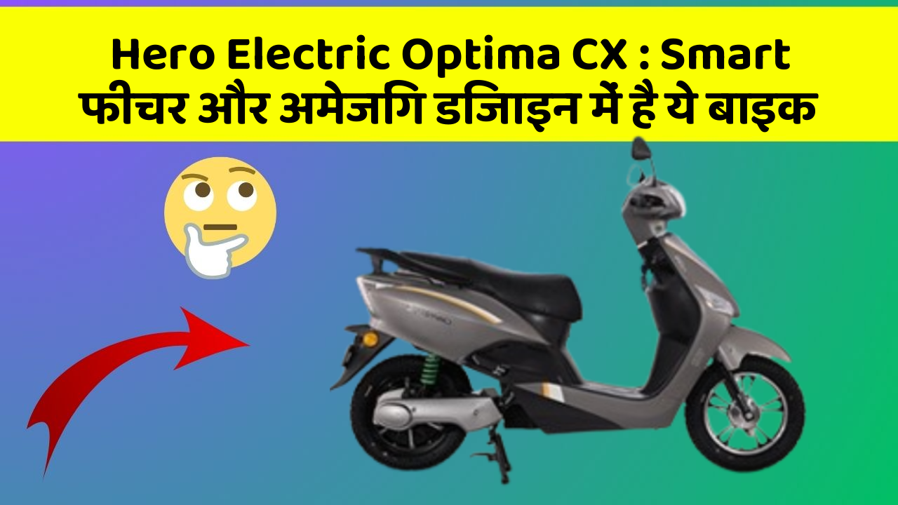 Hero Electric Optima CX: Smart फीचर और अमेजिंग डिजाइन में है ये बाइक