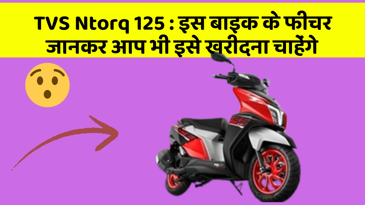 TVS Ntorq 125 : इस बाइक के फीचर जानकर आप भी इसे खरीदना चाहेंगे