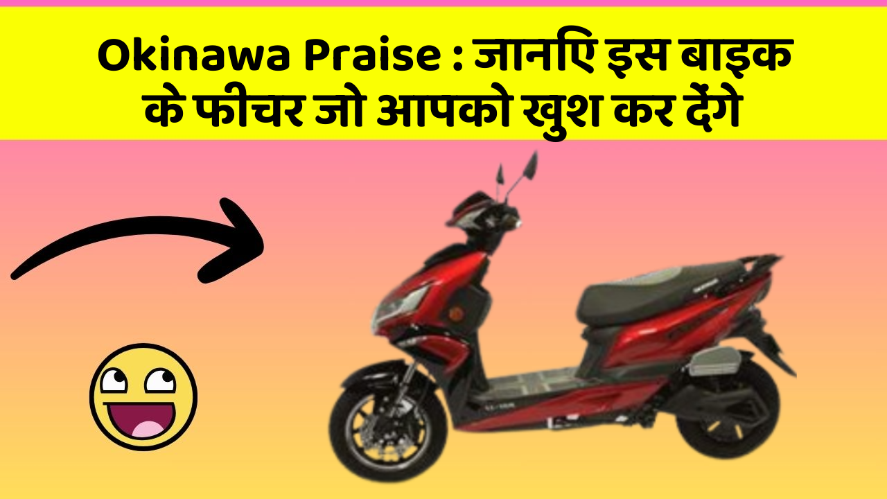 Okinawa Praise : जानिए इस बाइक के फीचर जो आपको खुश कर देंगे