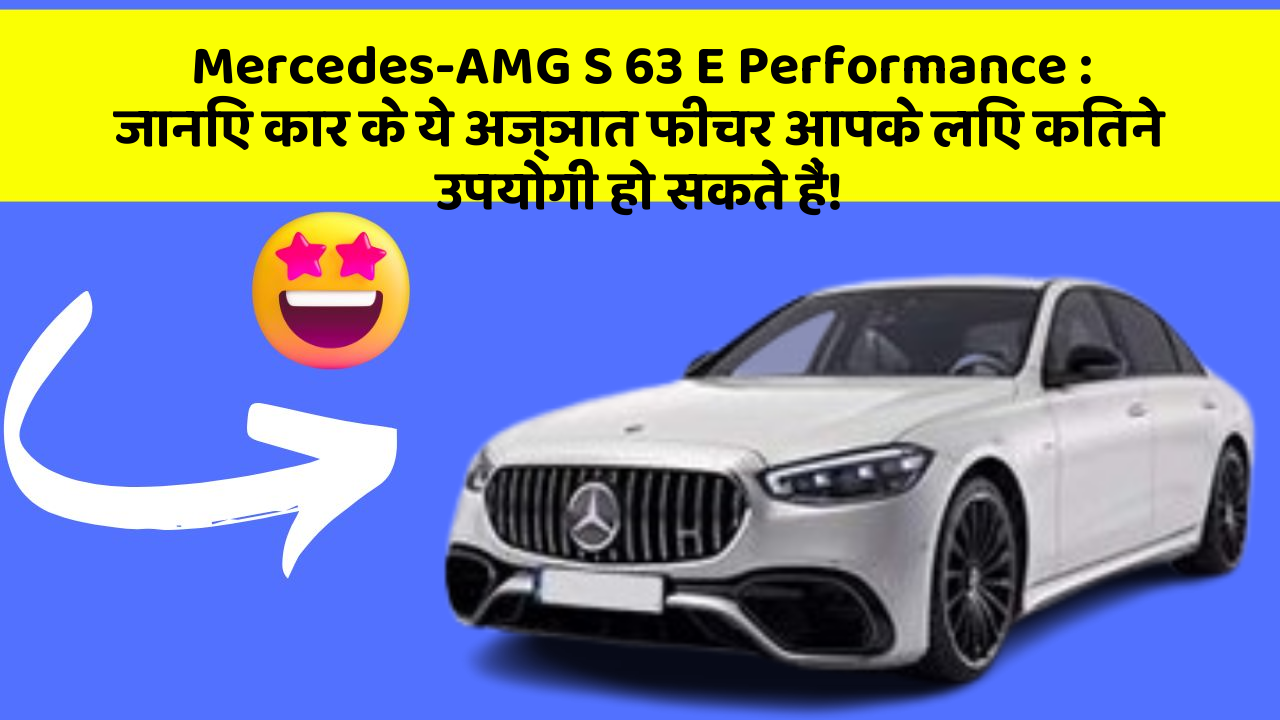 Mercedes-AMG S 63 E Performance: जानिए कार के ये अज्ञात फीचर आपके लिए कितने उपयोगी हो सकते हैं!