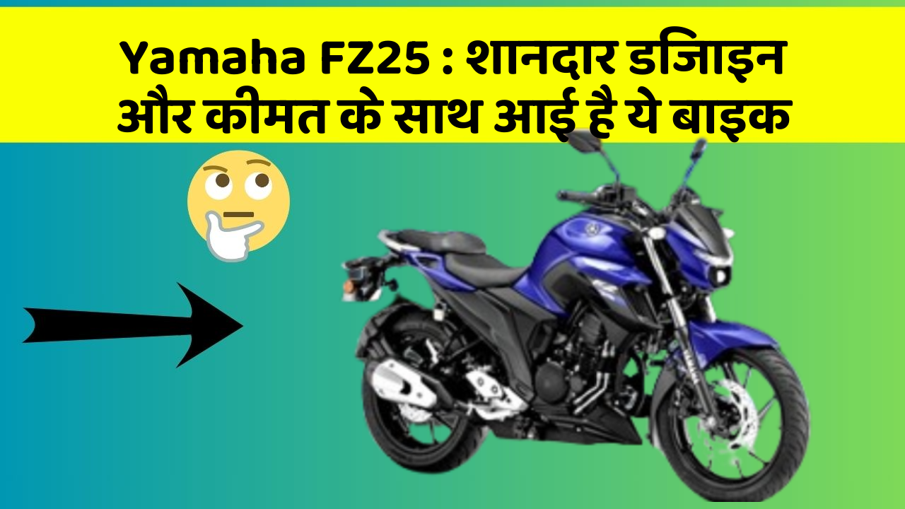 Yamaha FZ25: शानदार डिजाइन और कीमत के साथ आई है ये बाइक