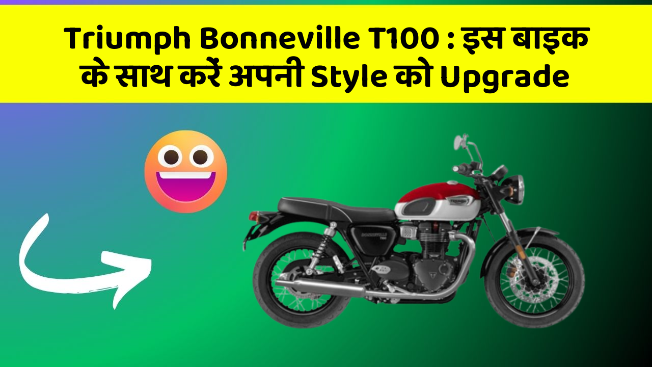 Triumph Bonneville T100 : इस बाइक के साथ करें अपनी Style को Upgrade
