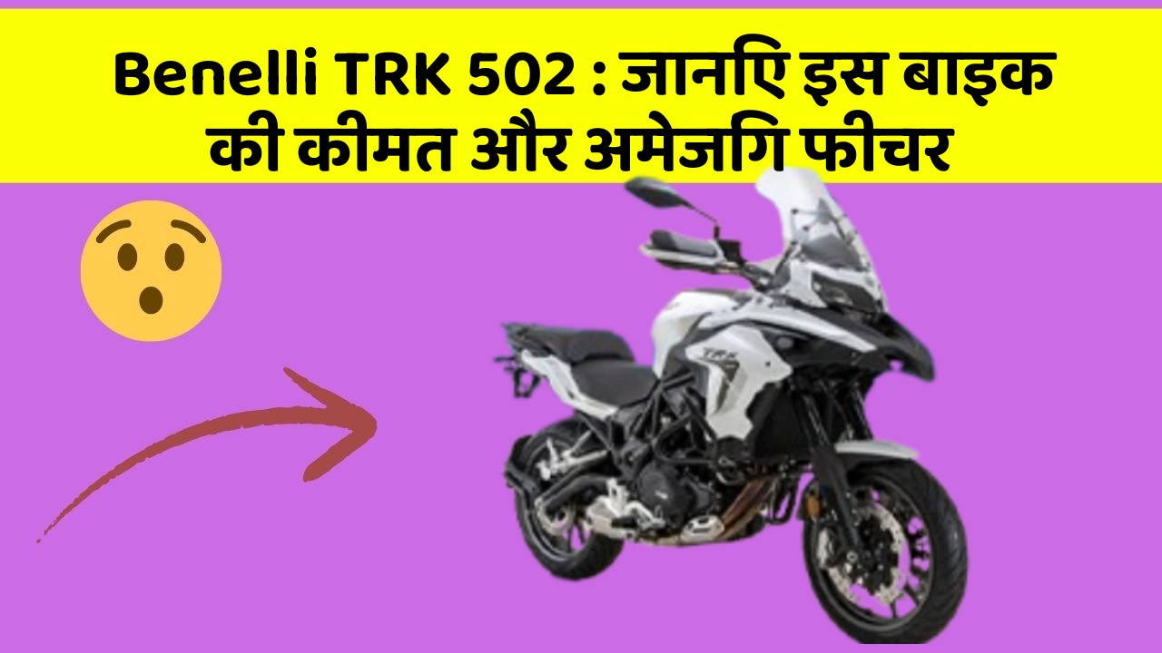 Benelli TRK 502: जानिए इस बाइक की कीमत और अमेजिंग फीचर