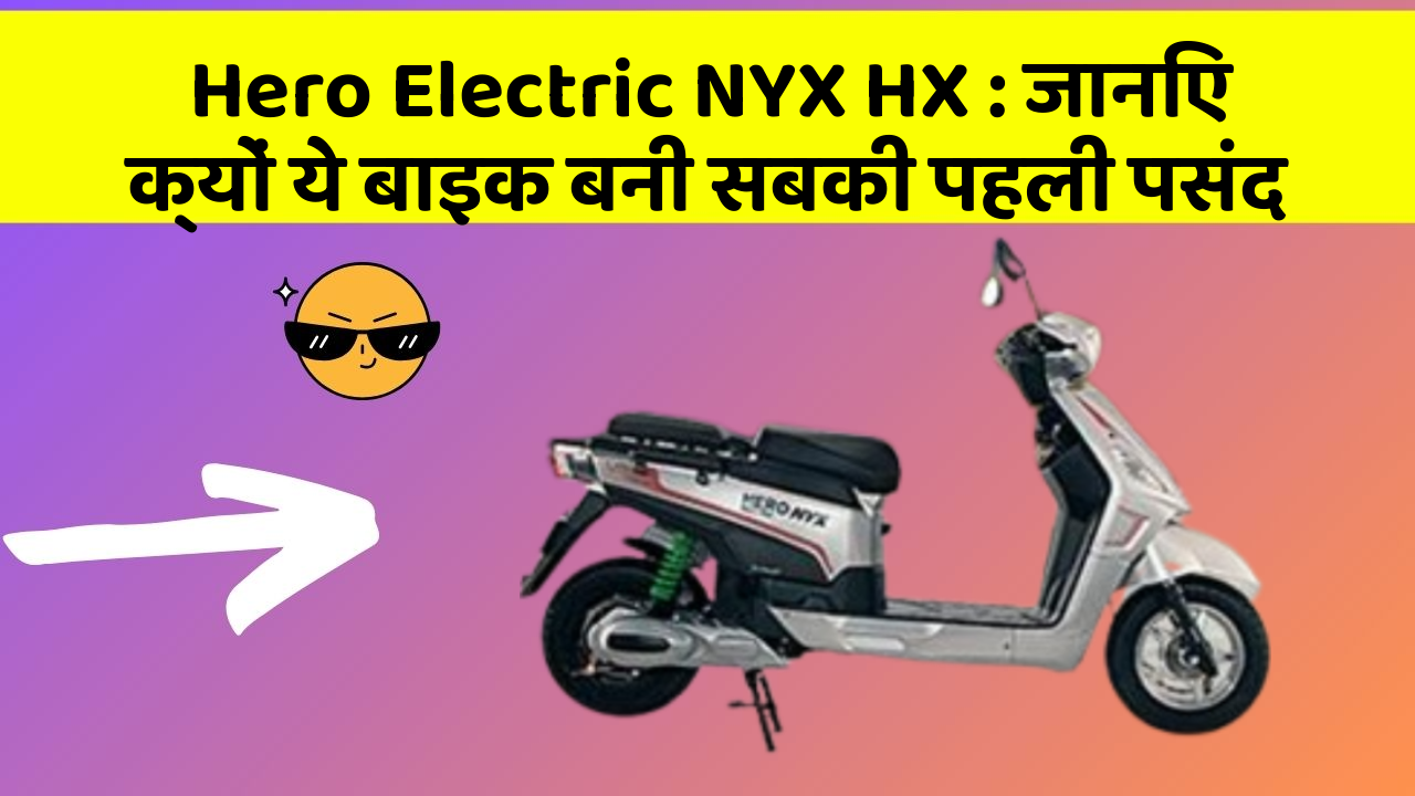 Hero Electric NYX HX : जानिए क्यों ये बाइक बनी सबकी पहली पसंद