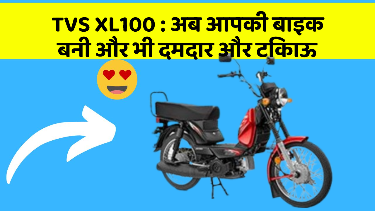 TVS XL100 : अब आपकी बाइक बनी और भी दमदार और टिकाऊ