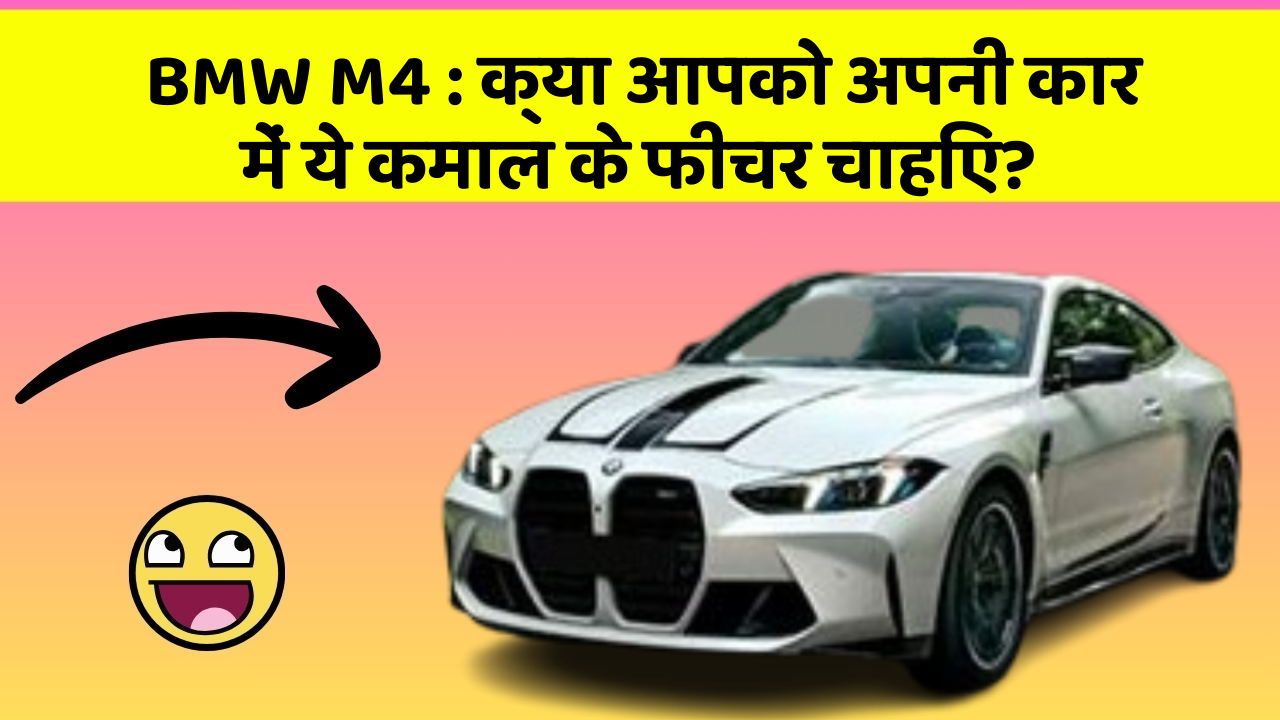 BMW M4 : क्या आपको अपनी कार में ये कमाल के फीचर चाहिए?