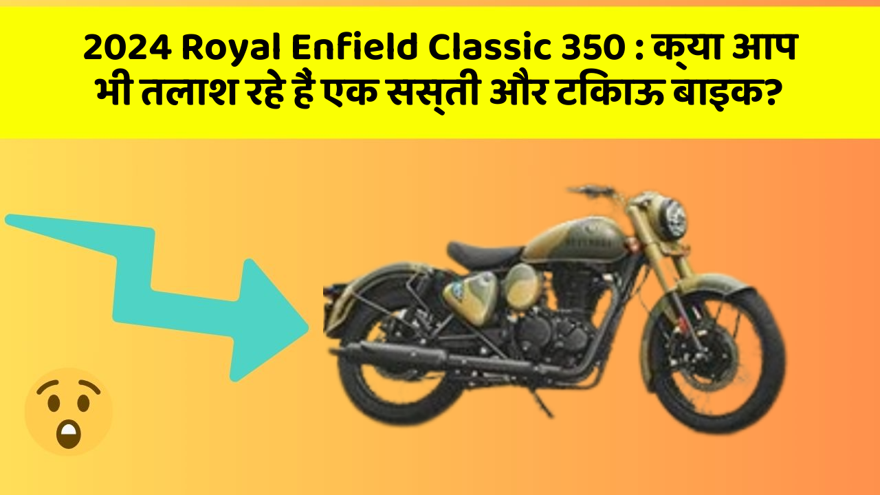 2024 Royal Enfield Classic 350: क्या आप भी तलाश रहे हैं एक सस्ती और टिकाऊ बाइक?