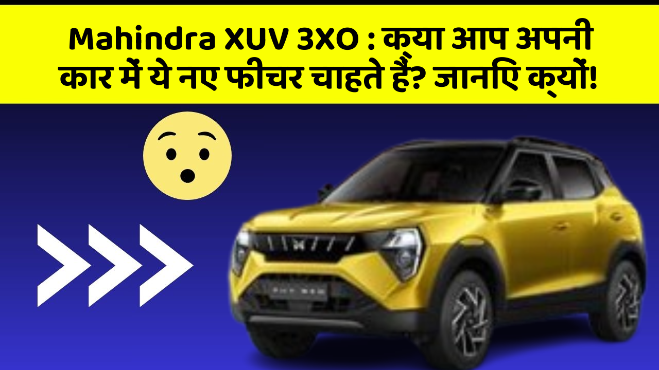 Mahindra XUV 3XO: क्या आप अपनी कार में ये नए फीचर चाहते हैं? जानिए क्यों!