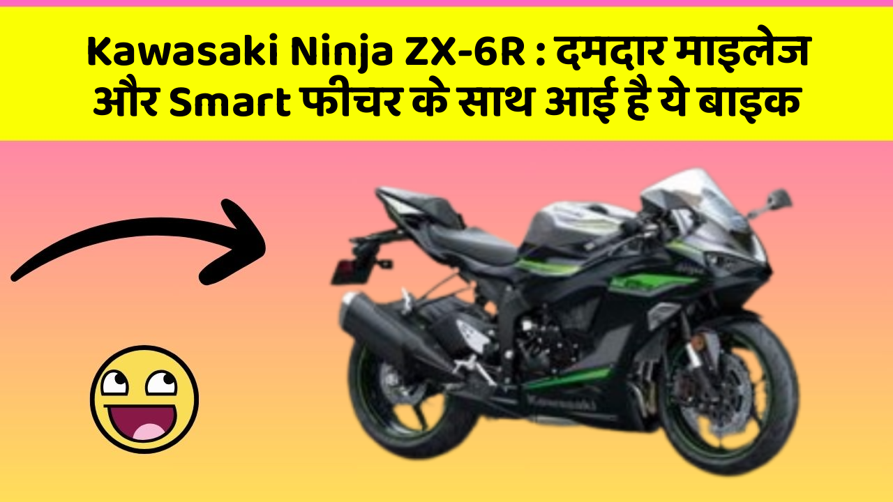 Kawasaki Ninja ZX-6R: दमदार माइलेज और Smart फीचर के साथ आई है ये बाइक