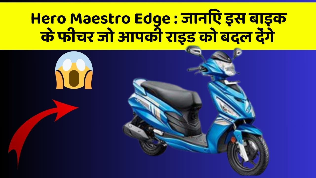 Hero Maestro Edge: जानिए इस बाइक के फीचर जो आपकी राइड को बदल देंगे