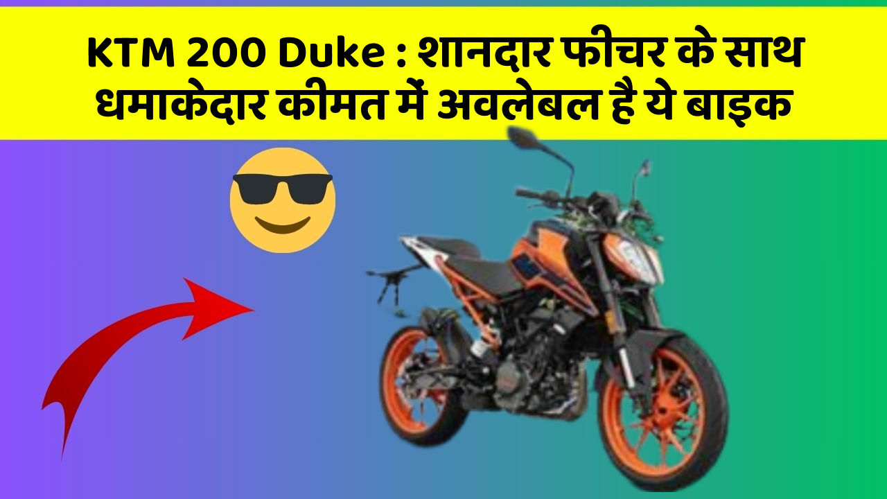 KTM 200 Duke : शानदार फीचर के साथ धमाकेदार कीमत में अवलेबल है ये बाइक