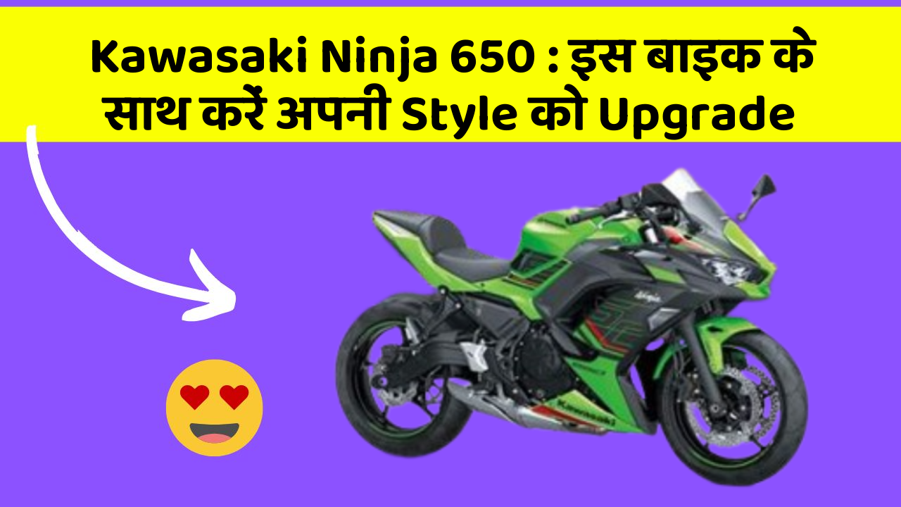 Kawasaki Ninja 650 : इस बाइक के साथ करें अपनी Style को Upgrade