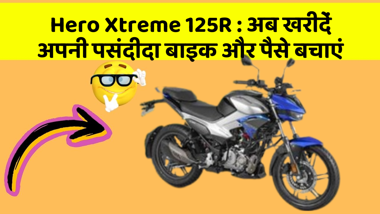 Hero Xtreme 125R : अब खरीदें अपनी पसंदीदा बाइक और पैसे बचाएं