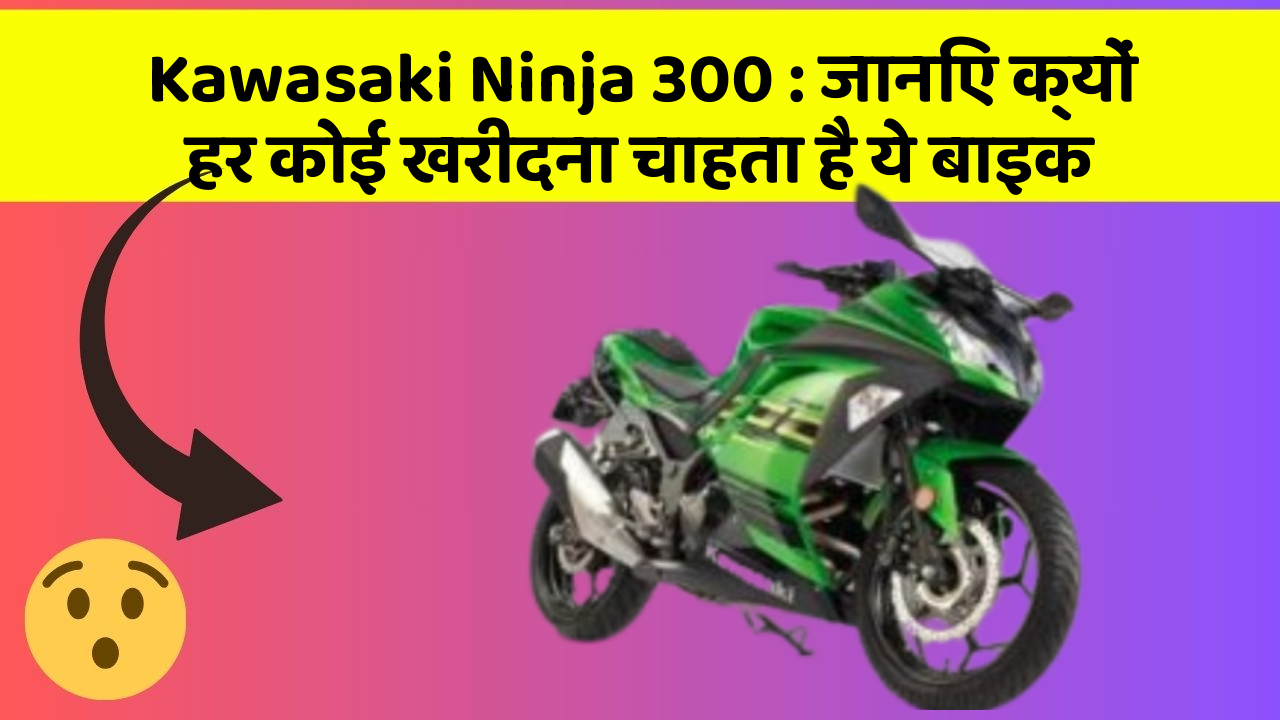 Kawasaki Ninja 300: जानिए क्यों हर कोई खरीदना चाहता है ये बाइक