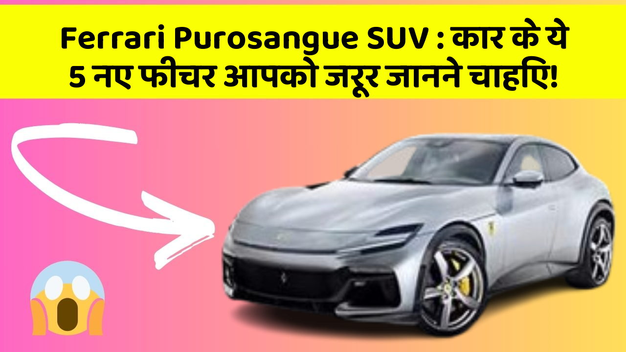 Ferrari Purosangue SUV : कार के ये 5 नए फीचर आपको जरूर जानने चाहिए!