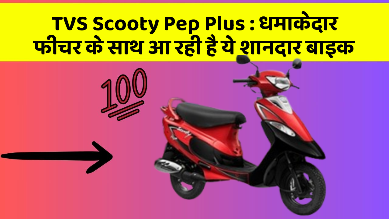 TVS Scooty Pep Plus: धमाकेदार फीचर के साथ आ रही है ये शानदार बाइक