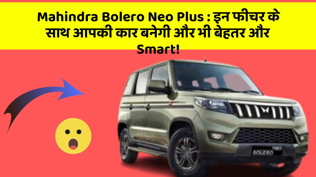 Mahindra Bolero Neo Plus:इन फीचर के साथ आपकी कार बनेगी और भी बेहतर और Smart!