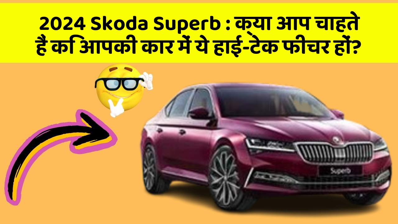 2024 Skoda Superb: क्या आप चाहते हैं कि आपकी कार में ये हाई-टेक फीचर हों?