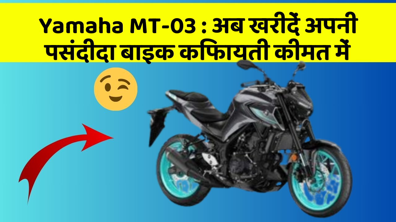 Yamaha MT-03 : अब खरीदें अपनी पसंदीदा बाइक किफायती कीमत में